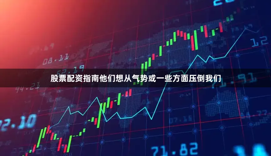 股票配资指南他们想从气势或一些方面压倒我们