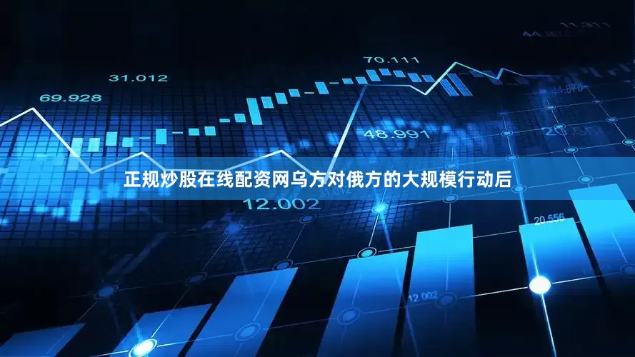 正规炒股在线配资网乌方对俄方的大规模行动后