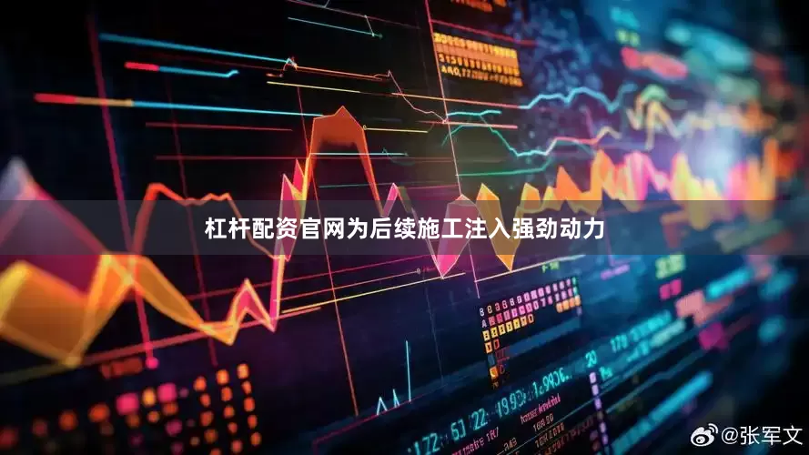 杠杆配资官网为后续施工注入强劲动力