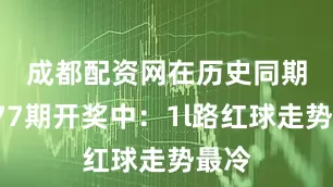 成都配资网　　在历史同期第077期开奖中：1l路红球走势最冷