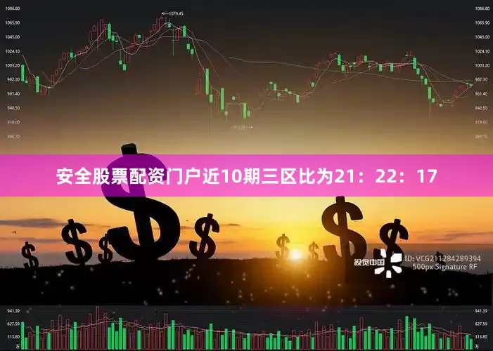 安全股票配资门户近10期三区比为21：22：17