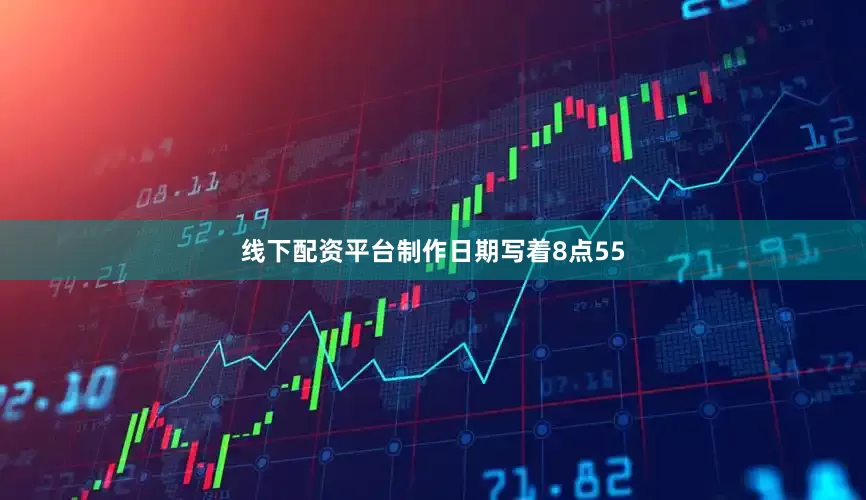 线下配资平台制作日期写着8点55