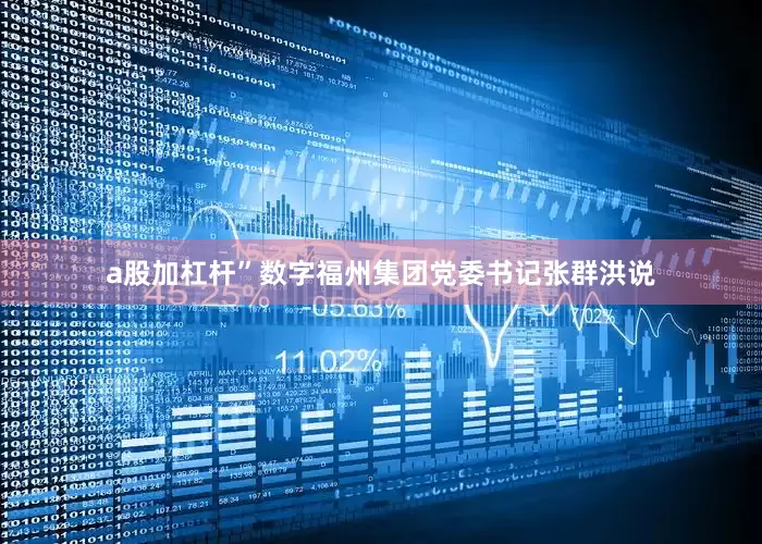 a股加杠杆”数字福州集团党委书记张群洪说