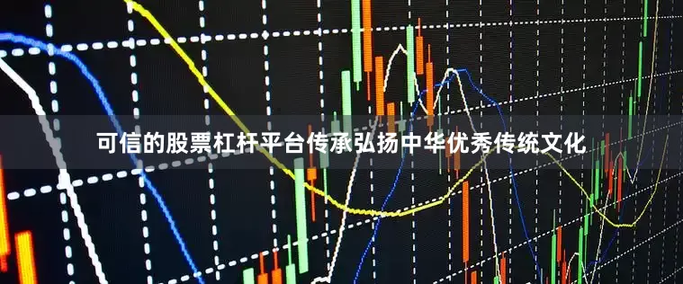 可信的股票杠杆平台传承弘扬中华优秀传统文化