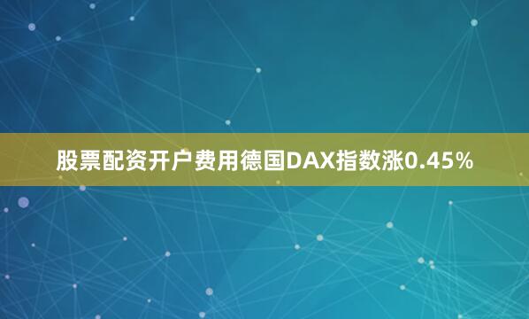 股票配资开户费用德国DAX指数涨0.45%