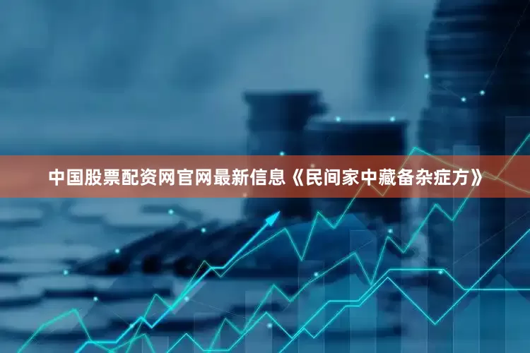 中国股票配资网官网最新信息《民间家中藏备杂症方》