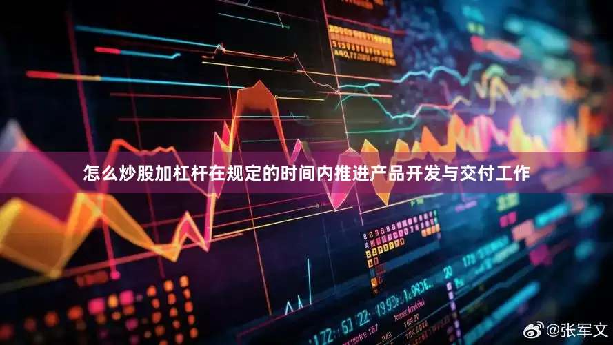 怎么炒股加杠杆在规定的时间内推进产品开发与交付工作