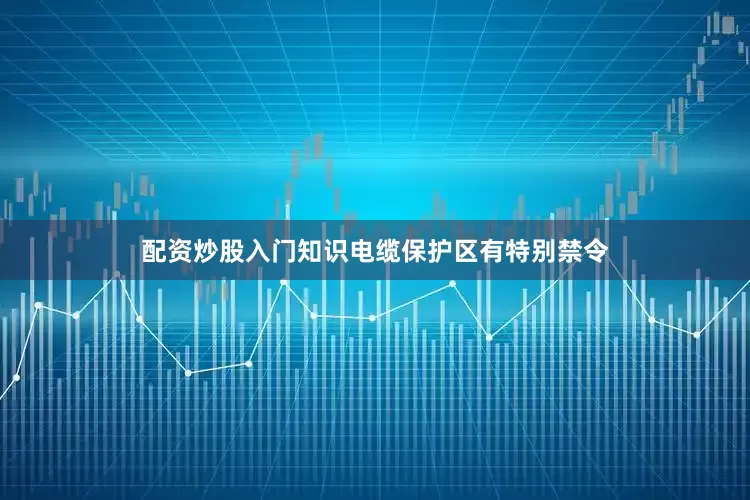配资炒股入门知识电缆保护区有特别禁令