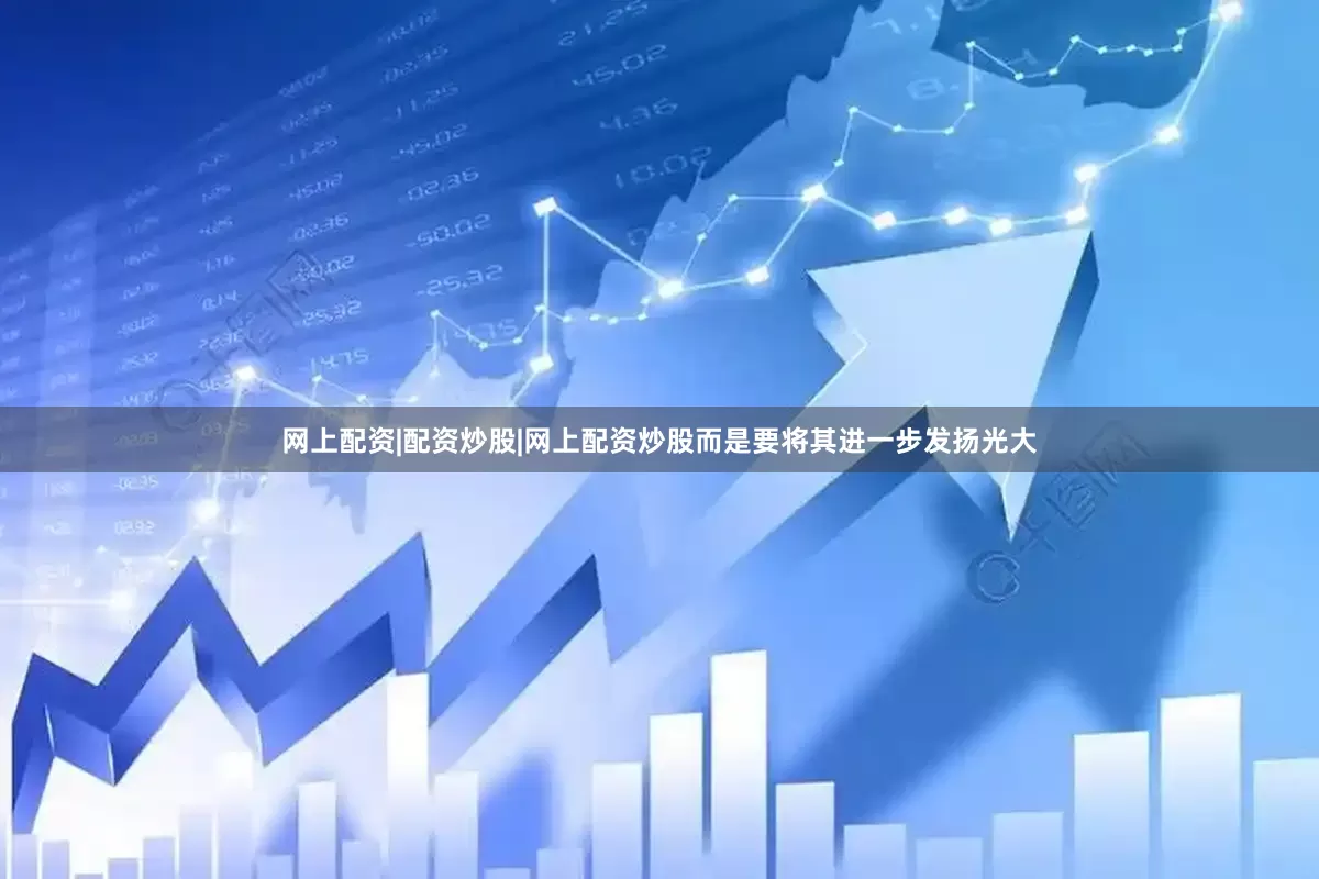 网上配资|配资炒股|网上配资炒股而是要将其进一步发扬光大