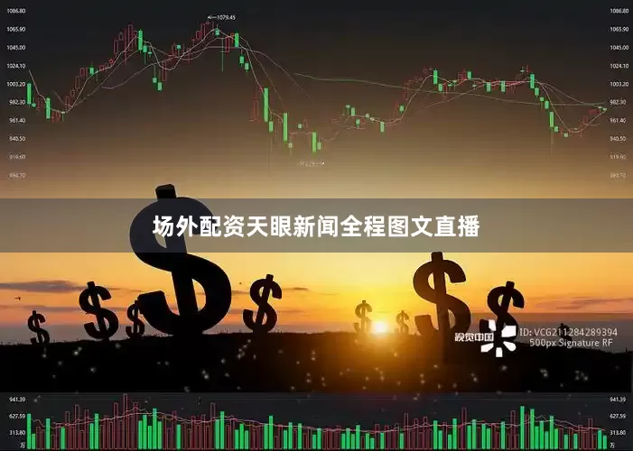 场外配资天眼新闻全程图文直播