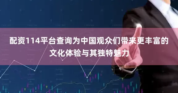 配资114平台查询为中国观众们带来更丰富的文化体验与其独特魅力