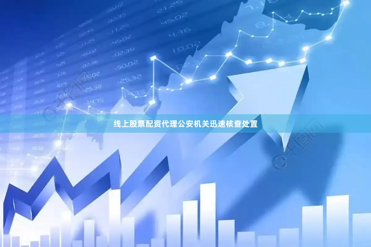 线上股票配资代理公安机关迅速核查处置