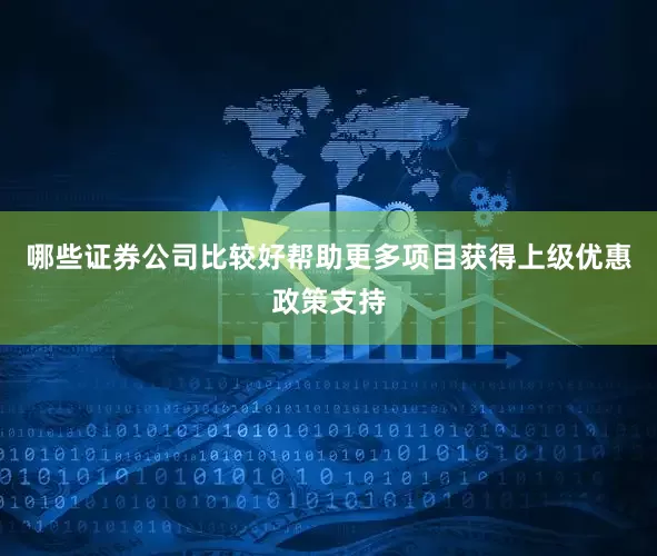 哪些证券公司比较好帮助更多项目获得上级优惠政策支持