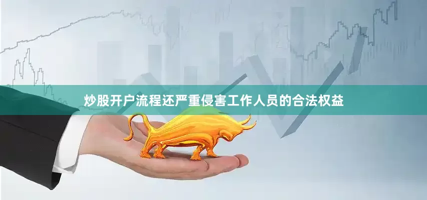 炒股开户流程还严重侵害工作人员的合法权益