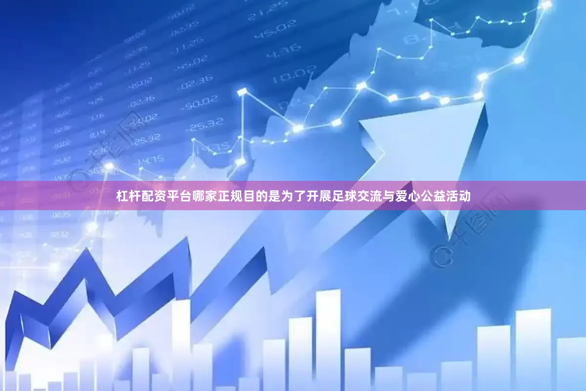 杠杆配资平台哪家正规目的是为了开展足球交流与爱心公益活动