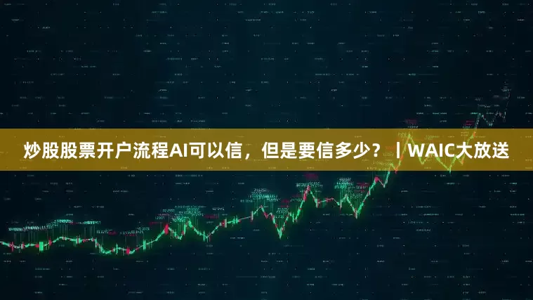 炒股股票开户流程AI可以信,但是要信多少?丨WAIC大放送