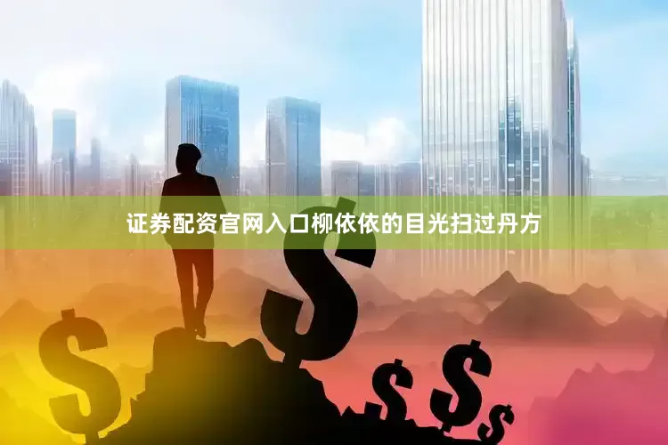 证券配资官网入口柳依依的目光扫过丹方