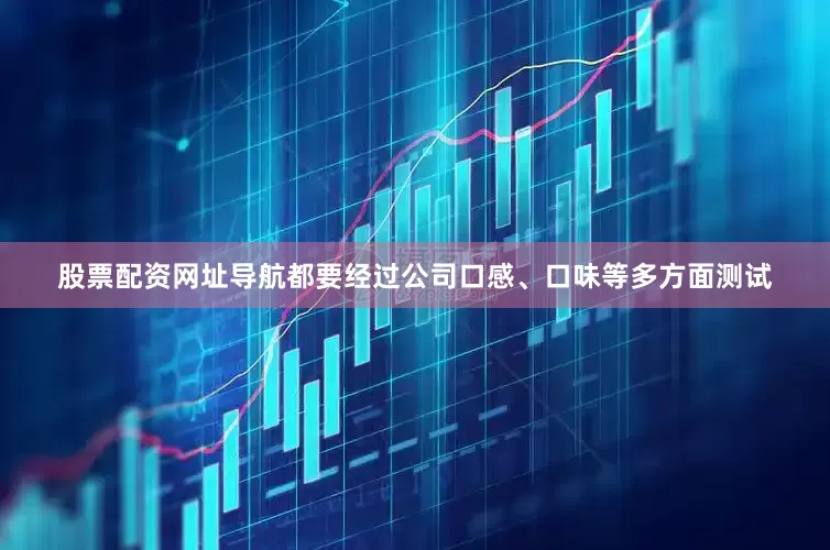 股票配资网址导航都要经过公司口感、口味等多方面测试