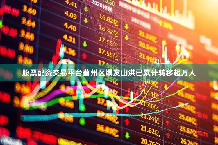 股票配资交易平台蓟州区爆发山洪已累计转移超万人