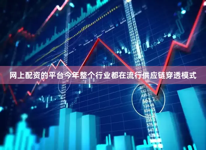网上配资的平台今年整个行业都在流行供应链穿透模式
