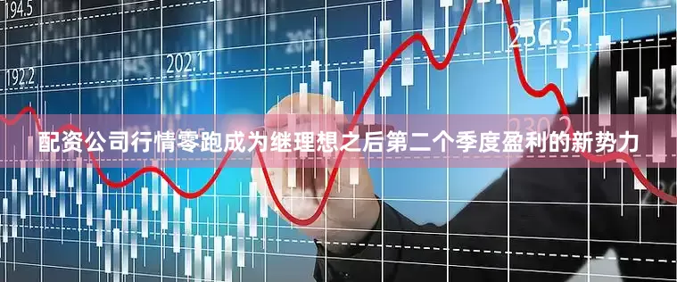 配资公司行情零跑成为继理想之后第二个季度盈利的新势力