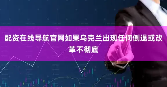 配资在线导航官网如果乌克兰出现任何倒退或改革不彻底