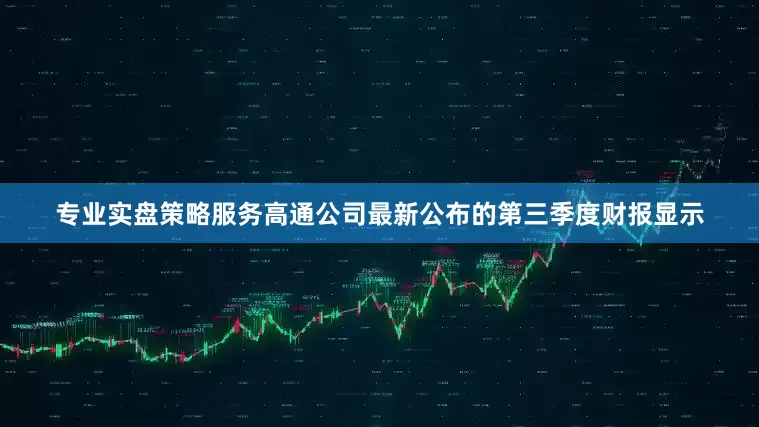 专业实盘策略服务　　高通公司最新公布的第三季度财报显示