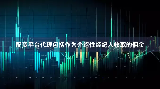 配资平台代理包括作为介绍性经纪人收取的佣金