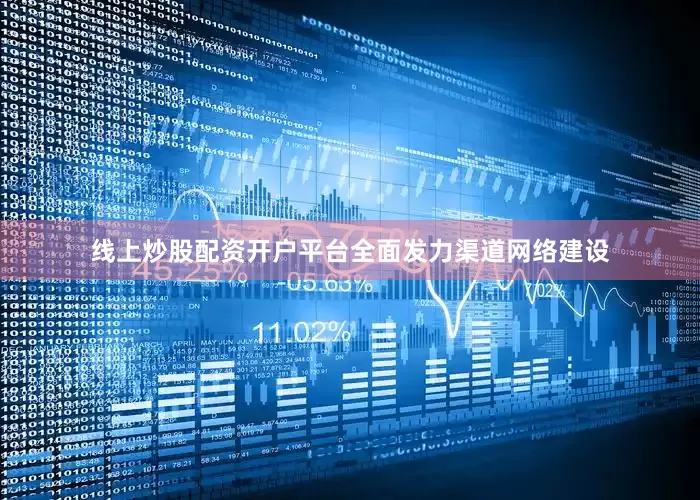 线上炒股配资开户平台全面发力渠道网络建设