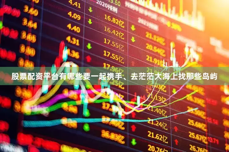 股票配资平台有哪些要一起携手、去茫茫大海上找那些岛屿