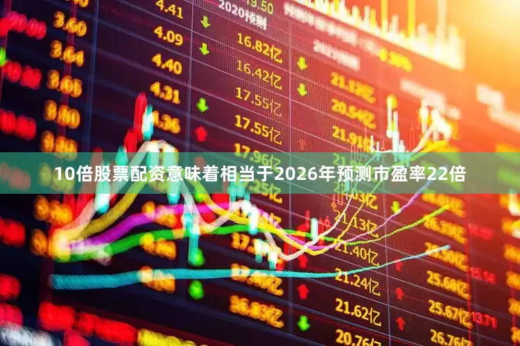 10倍股票配资意味着相当于2026年预测市盈率22倍