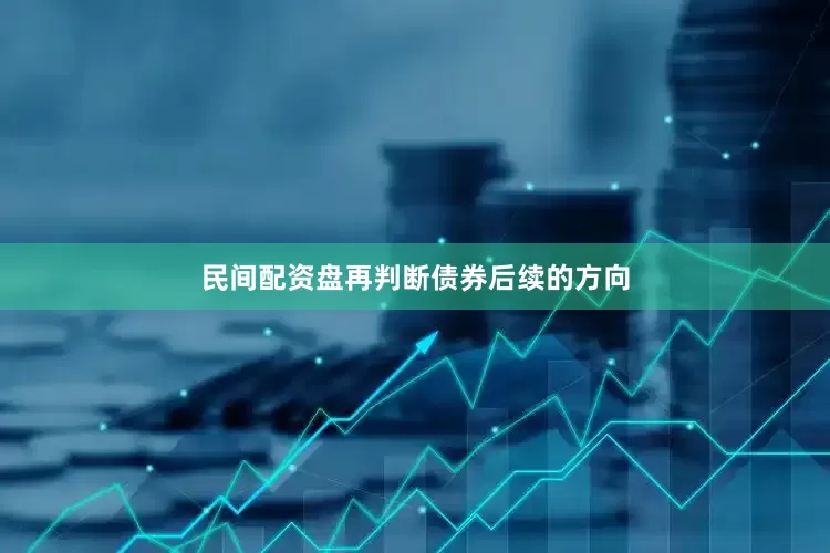 民间配资盘再判断债券后续的方向