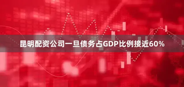 昆明配资公司一旦债务占GDP比例接近60%