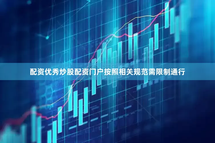 配资优秀炒股配资门户按照相关规范需限制通行