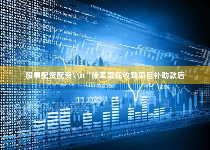 股票配资配资\n“徐某某在收到项目补助款后