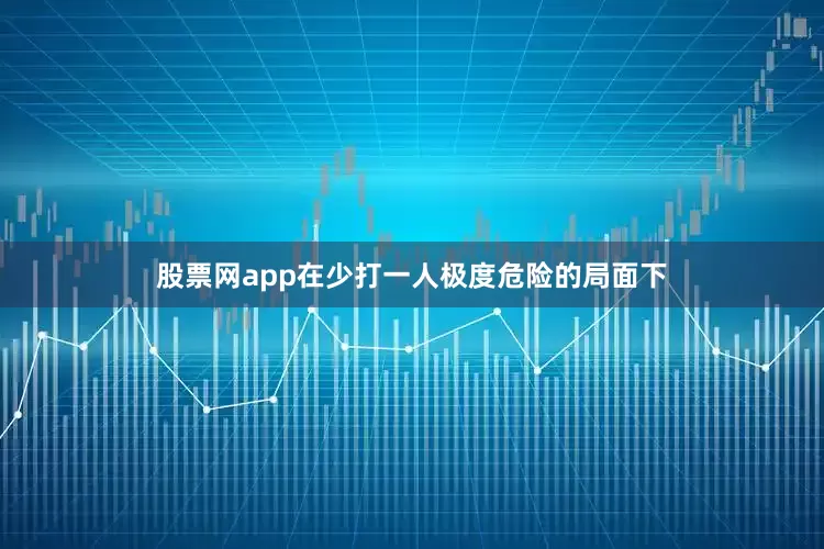 股票网app在少打一人极度危险的局面下