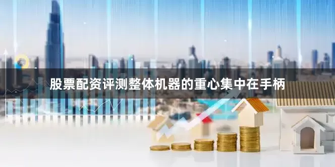 股票配资评测整体机器的重心集中在手柄
