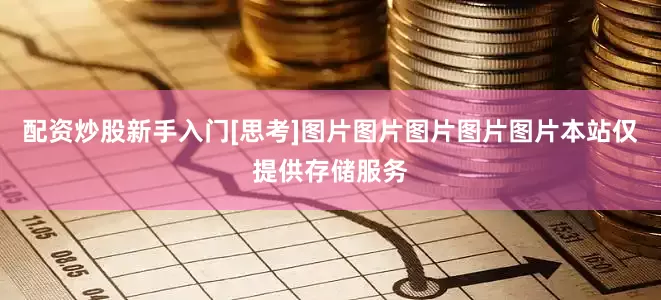 配资炒股新手入门[思考]图片图片图片图片图片本站仅提供存储服务
