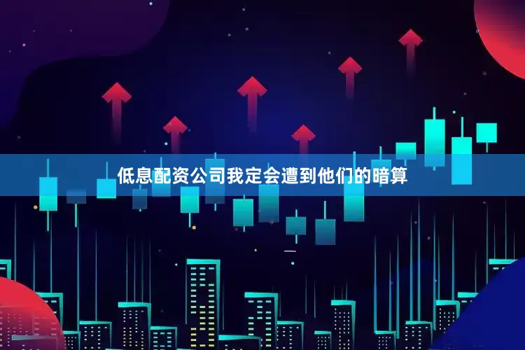 低息配资公司我定会遭到他们的暗算