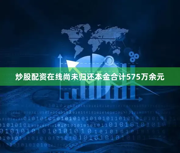 炒股配资在线尚未归还本金合计575万余元