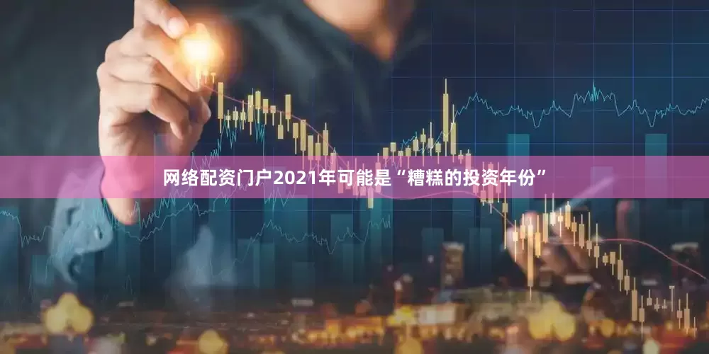 网络配资门户2021年可能是“糟糕的投资年份”