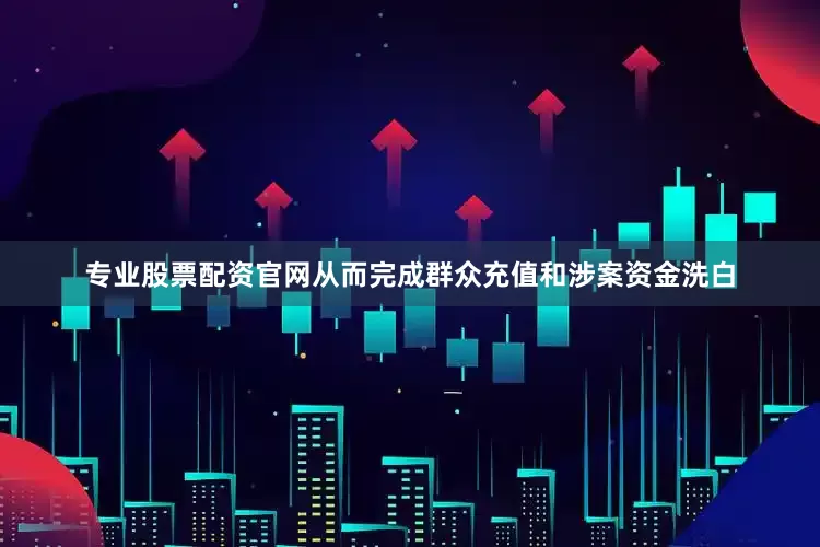 专业股票配资官网从而完成群众充值和涉案资金洗白