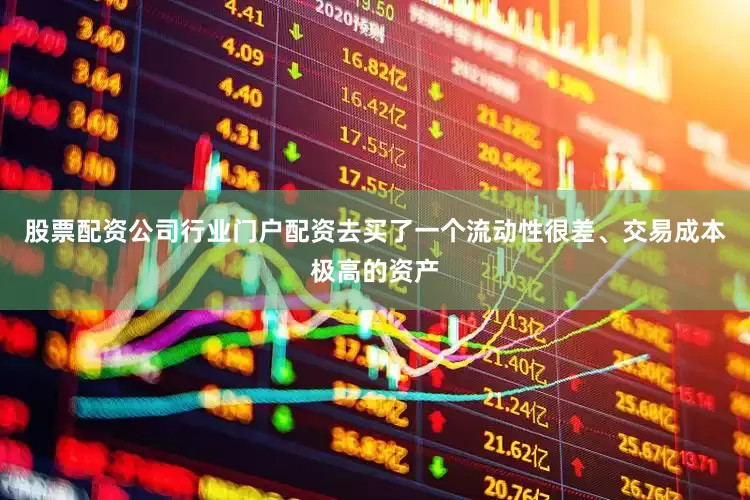 股票配资公司行业门户配资去买了一个流动性很差、交易成本极高的资产