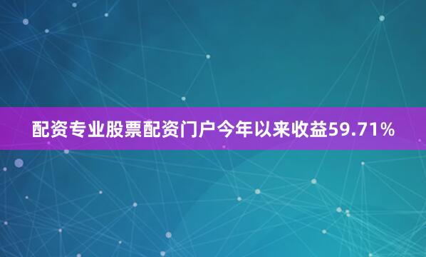 配资专业股票配资门户今年以来收益59.71%