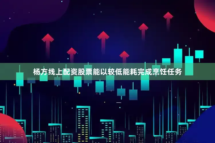 杨方线上配资股票能以较低能耗完成烹饪任务