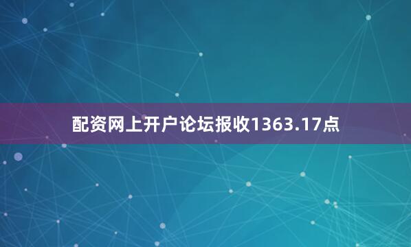 配资网上开户论坛报收1363.17点