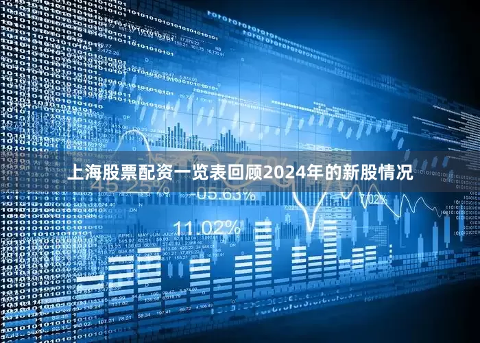 上海股票配资一览表回顾2024年的新股情况